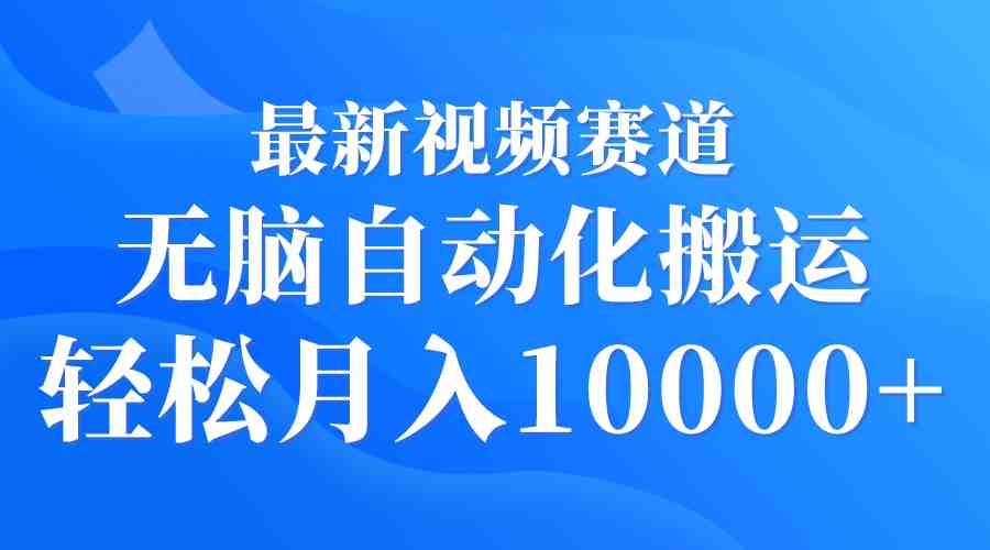 最新视频赛道 无脑自动化搬运 轻松月入10000+