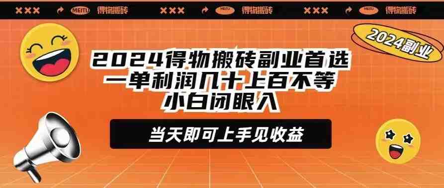 2024得物搬砖副业首选一单利润几十上百不等小白闭眼当天即可上手见收益 2024得物搬砖副业首选一单利润几十上百不等小白闭眼当天即可上手见收益