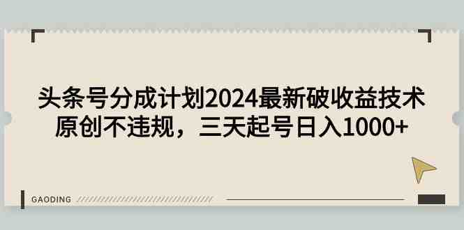 头条号分成计划2024最新破收益技术,原创不违规,三天起号日入1000+ 头条号分成计划2024最新破收益技术,原创不违规,三天起号日入1000+