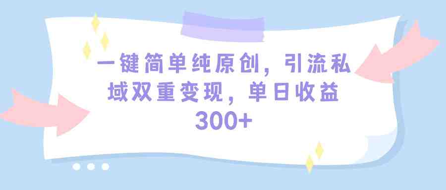 一键简单纯原创,引流私域双重变现,单日收益300+(教程+素材) 一键简单纯原创,引流私域双重变现,单日收益300+(教程+素材)