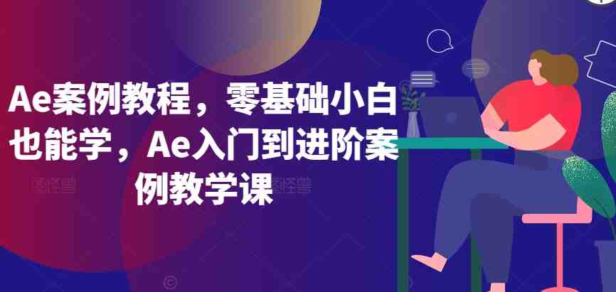 Ae案例教程,零基础小白也能学,Ae入门到进阶案例教学课 Ae案例教程,零基础小白也能学,Ae入门到进阶案例教学课
