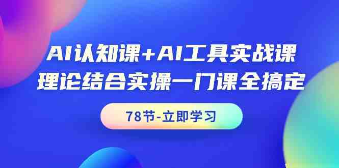 AI认知课+AI工具实战课,理论结合实操一门课全搞定(78节课) AI认知课+AI工具实战课,理论结合实操一门课全搞定(78节课)