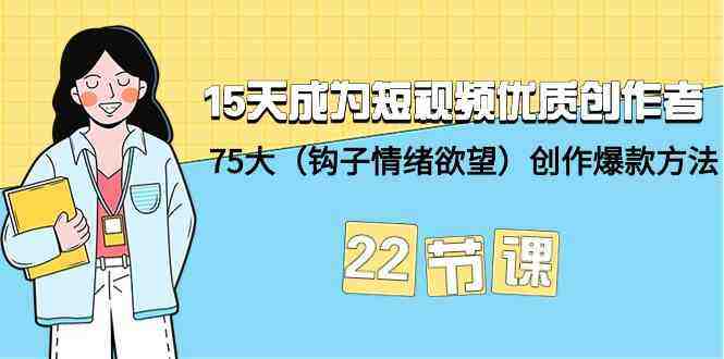 15天成为短视频优质创作者+75大(钩子情绪欲望)创作爆款方法-22节课 15天成为短视频优质创作者+75大(钩子情绪欲望)创作爆款方法-22节课