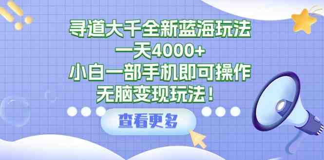 寻道大千全新蓝海玩法,一天4000+,小白一部手机即可操作,无脑变现玩法! 寻道大千全新蓝海玩法,一天4000+,小白一部手机即可操作,无脑变现玩法!