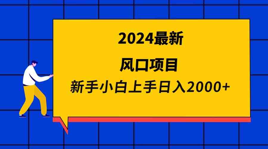 2024最新风口项目 新手小白日入2000+ 2024最新风口项目 新手小白日入2000+