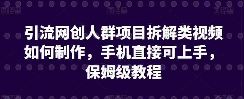 引流网创人群项目拆解类视频如何制作,手机直接可上手,保姆级教程 引流网创人群项目拆解类视频如何制作,手机直接可上手,保姆级教程