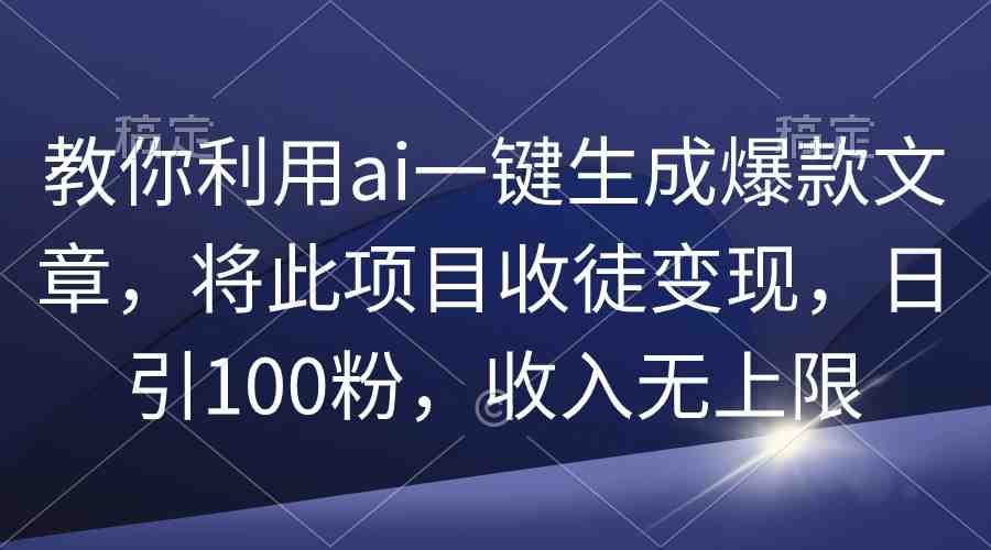教你利用ai一键生成爆款文章,将此项目收徒变现,日引100粉,收入无上限 教你利用ai一键生成爆款文章,将此项目收徒变现,日引100粉,收入无上限