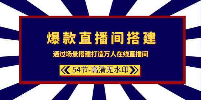 爆款直播间搭建:通过场景搭建打造万人在线直播间(54节) 爆款直播间搭建:通过场景搭建打造万人在线直播间(54节)