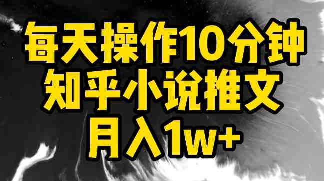 每天操作10分钟,知乎小说推文月入1w+ 每天操作10分钟,知乎小说推文月入1w+