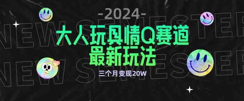 全新大人玩具情Q赛道合规新玩法,公转私域不封号流量多渠道变现,三个月变现20W 全新大人玩具情Q赛道合规新玩法,公转私域不封号流量多渠道变现,三个月变现20W