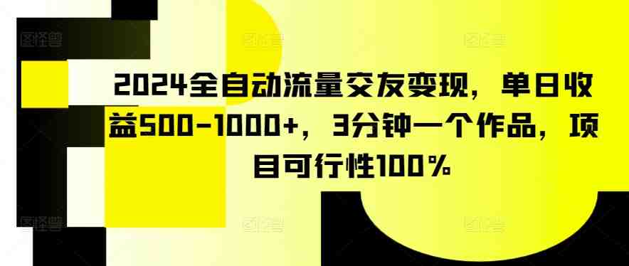 2024全自动流量交友变现,单日收益500-1000+,3分钟一个作品,项目可行性100% 2024全自动流量交友变现,单日收益500-1000+,3分钟一个作品,项目可行性100%