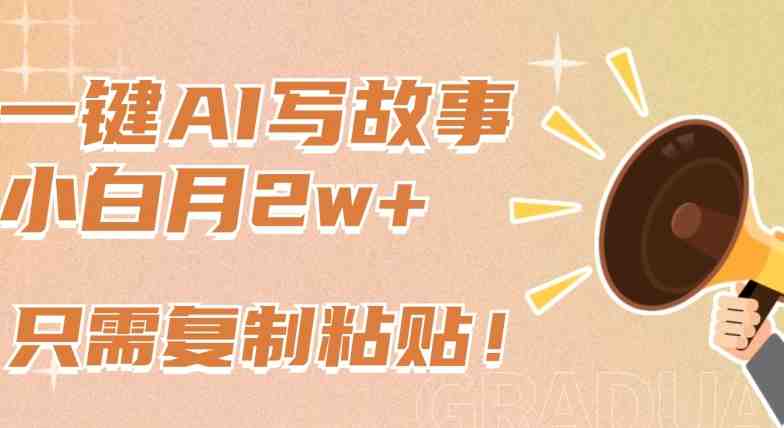 一键AI写故事,新赛道新玩法,只需复制粘贴,小白轻松月入2w+ 一键AI写故事,新赛道新玩法,只需复制粘贴,小白轻松月入2w+