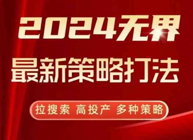 2024无界最新策略打法,拉搜索,高投产,多种策略 2024无界最新策略打法,拉搜索,高投产,多种策略