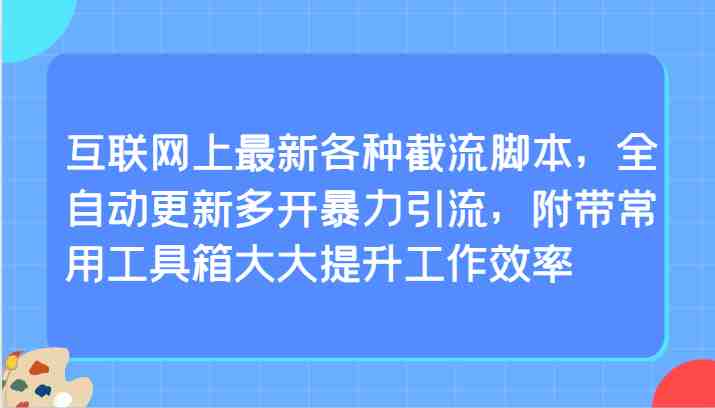 互联网上最新各种截流脚本,全自动更新多开暴力引流,附带常用工具箱大大提升工作效率 互联网上最新各种截流脚本,全自动更新多开暴力引流,附带常用工具箱大大提升工作效率