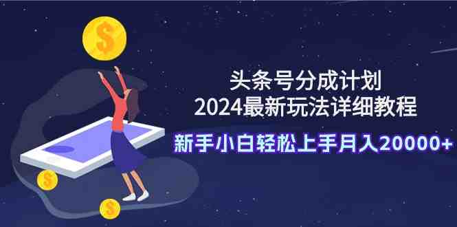 头条号分成计划:2024最新玩法详细教程,新手小白轻松上手月入20000+ 头条号分成计划:2024最新玩法详细教程,新手小白轻松上手月入20000+