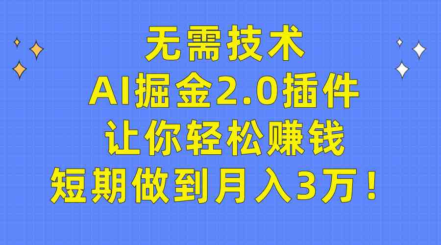 无需技术,AI掘金2.0插件让你轻松赚钱,短期做到月入3万! 无需技术,AI掘金2.0插件让你轻松赚钱,短期做到月入3万!