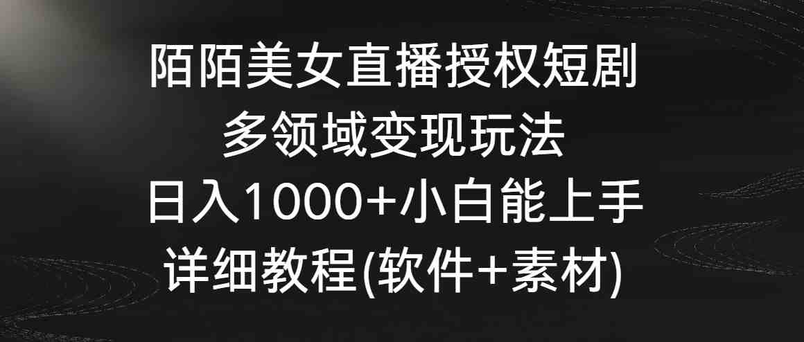 陌陌美女直播授权短剧,多领域变现玩法,日入1000+小白能上手,详细教程 陌陌美女直播授权短剧,多领域变现玩法,日入1000+小白能上手,详细教程