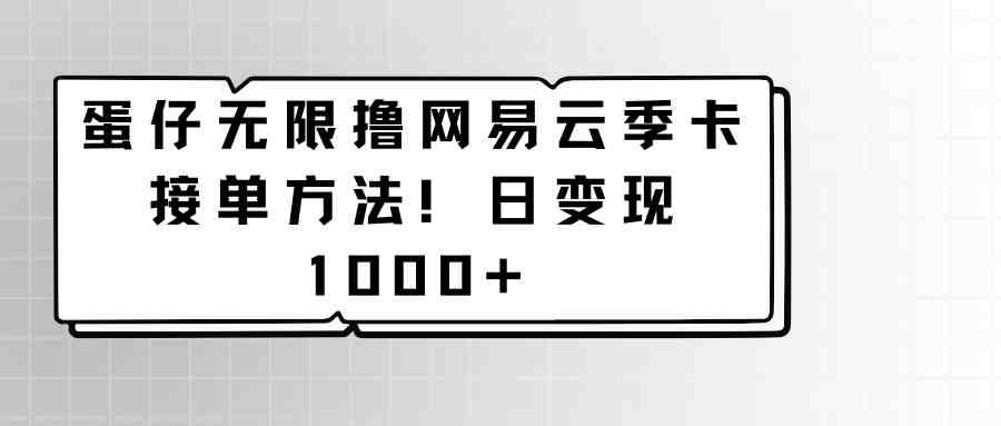 蛋仔无限撸网易云季卡接单方法!日变现1000+ 蛋仔无限撸网易云季卡接单方法!日变现1000+