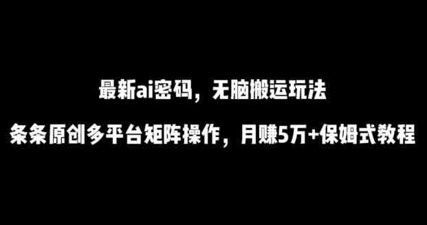 最新ai流量密码,傻瓜式搬运玩法,条条原创,多平台矩阵操作,月赚5万+保姆式教程 最新ai流量密码,傻瓜式搬运玩法,条条原创,多平台矩阵操作,月赚5万+保姆式教程