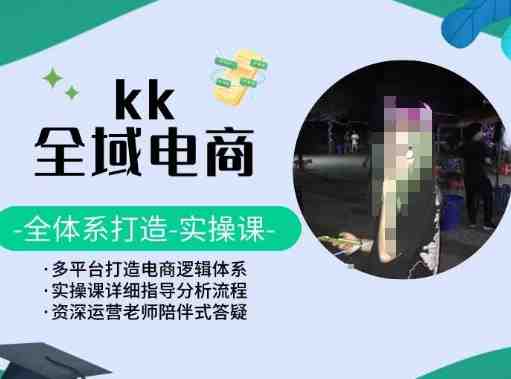 KK全域电商,全体系打造实操课,多平台打造电商逻辑体系 KK全域电商,全体系打造实操课,多平台打造电商逻辑体系