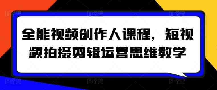 全能视频创作人课程,短视频拍摄剪辑运营思维教学