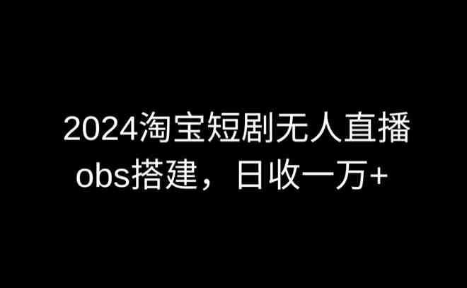 2024最新淘宝短剧无人直播,obs多窗口搭建,日收6000+ 2024最新淘宝短剧无人直播,obs多窗口搭建,日收6000+
