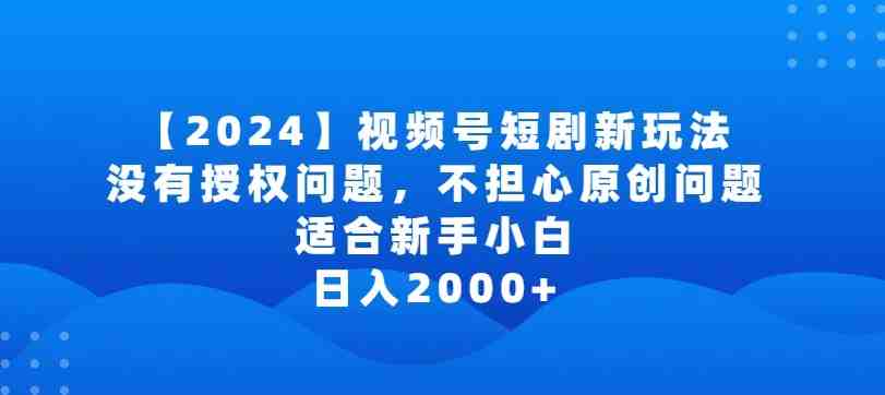 2024视频号短剧玩法,没有授权问题,不担心原创问题,适合新手小白,日入2000+ 2024视频号短剧玩法,没有授权问题,不担心原创问题,适合新手小白,日入2000+