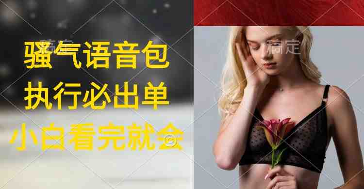 执行就出单,日入2000+,超火骚气语音包,小白看完课程就能马上实操 执行就出单,日入2000+,超火骚气语音包,小白看完课程就能马上实操