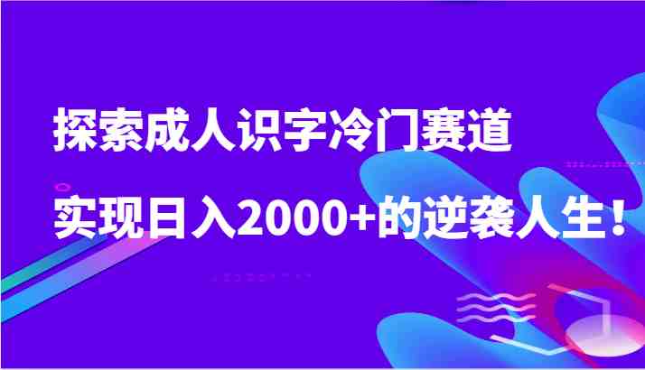 探索成人识字冷门赛道,实现日入2000+的逆袭人生! 探索成人识字冷门赛道,实现日入2000+的逆袭人生!