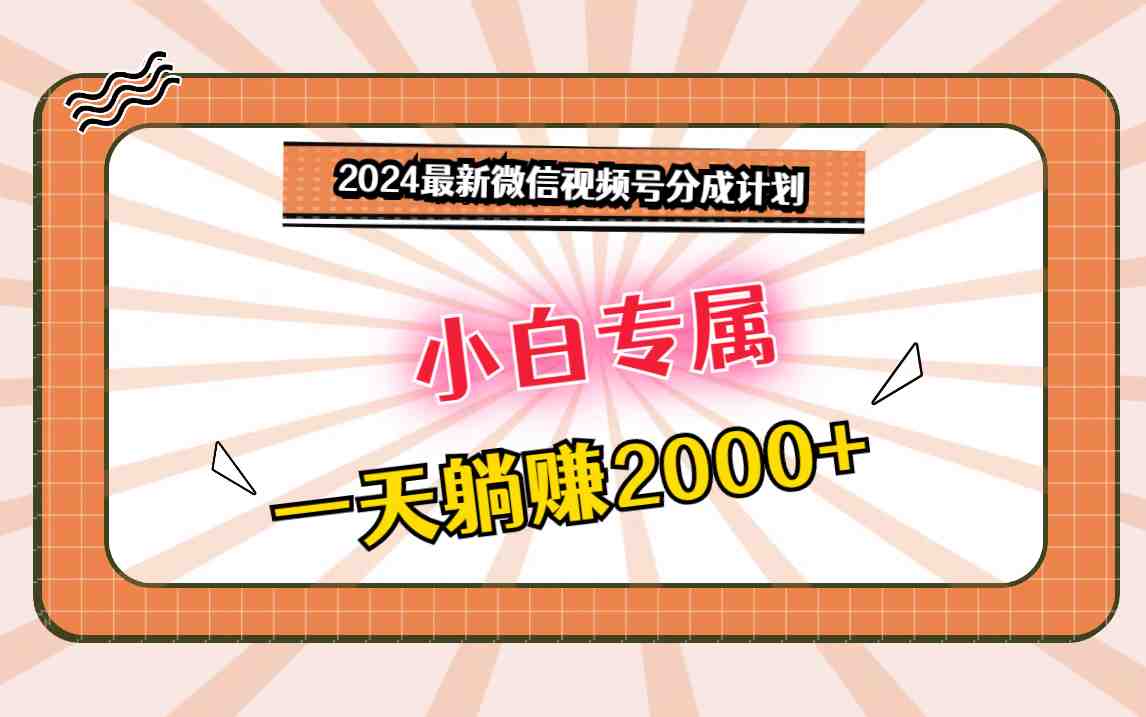 2024最新微信视频号分成计划,对新人友好,一天躺赚2000+ 2024最新微信视频号分成计划,对新人友好,一天躺赚2000+