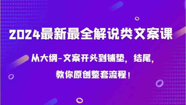 2024最新最全解说类文案课,从大纲-文案开头到铺垫,结尾,教你原创整套流程! 2024最新最全解说类文案课,从大纲-文案开头到铺垫,结尾,教你原创整套流程!