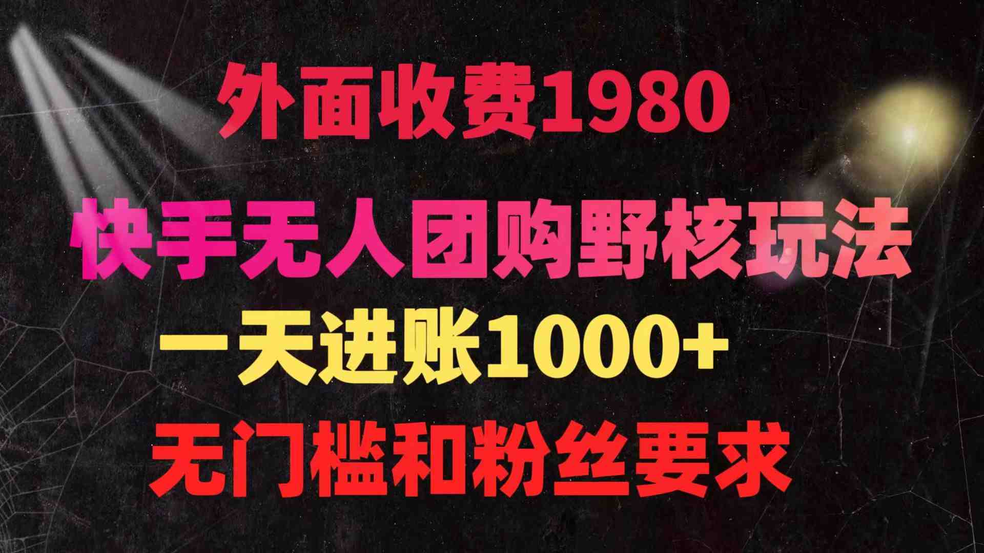快手无人团购带货野核玩法,一天4位数 无任何门槛 快手无人团购带货野核玩法,一天4位数 无任何门槛