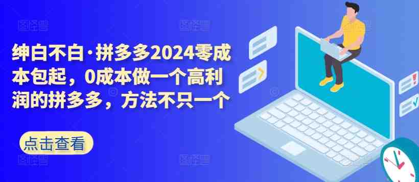 拼多多2024零成本包起,0成本做一个高利润的拼多多,方法不只一个 拼多多2024零成本包起,0成本做一个高利润的拼多多,方法不只一个