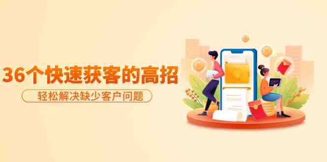 分享36个快速获客的高招:轻松解决缺少客户问题,有效才是硬道理 分享36个快速获客的高招:轻松解决缺少客户问题,有效才是硬道理