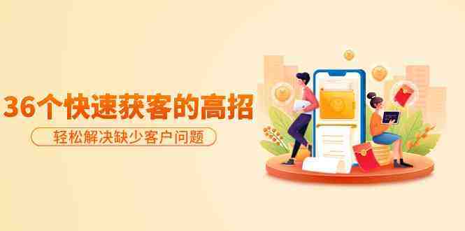 分享36个快速获客的高招:轻松解决缺少客户问题,有效才是硬道理 分享36个快速获客的高招:轻松解决缺少客户问题,有效才是硬道理