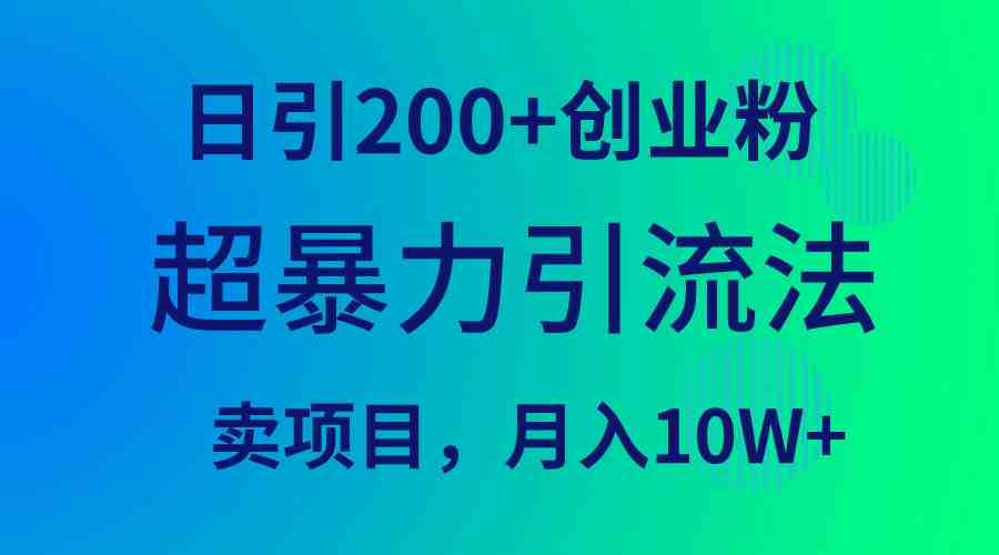 超暴力引流法,日引200+创业粉,卖项目月入10W+ 超暴力引流法,日引200+创业粉,卖项目月入10W+