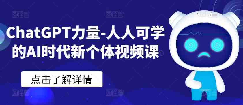 ChatGPT力量-人人可学的AI时代新个体视频课 ChatGPT力量-人人可学的AI时代新个体视频课
