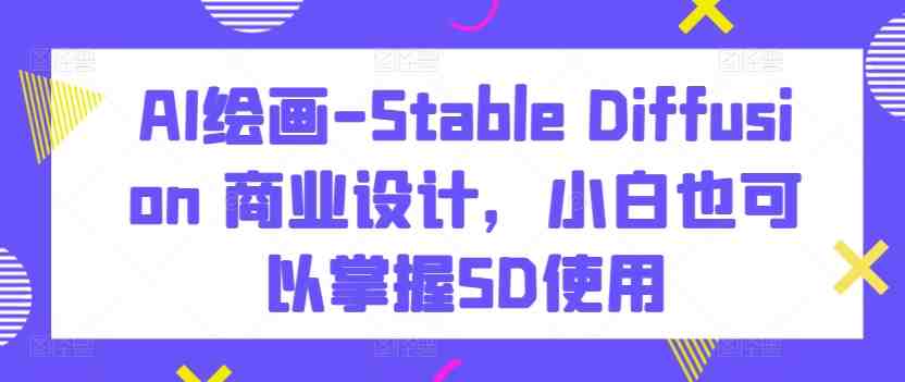 AI绘画-Stable Diffusion 商业设计,小白也可以掌握SD使用 AI绘画-Stable Diffusion 商业设计,小白也可以掌握SD使用