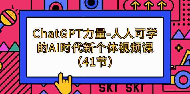 ChatGPT-力量-人人可学的AI时代新个体视频课(41节) ChatGPT-力量-人人可学的AI时代新个体视频课(41节)