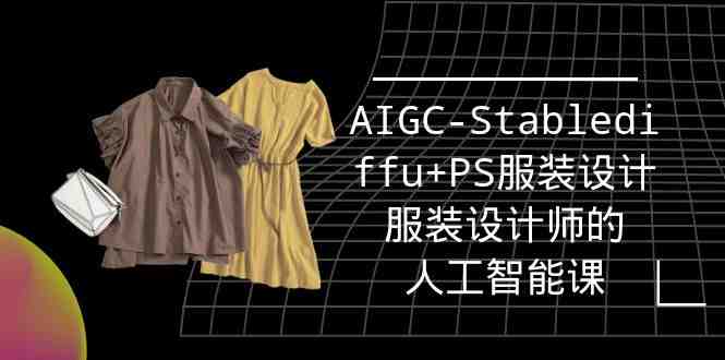 实战培训班:AIGC-Stablediffu+PS服装设计-服装设计师的人工智能课(16节) 实战培训班:AIGC-Stablediffu+PS服装设计-服装设计师的人工智能课(16节)