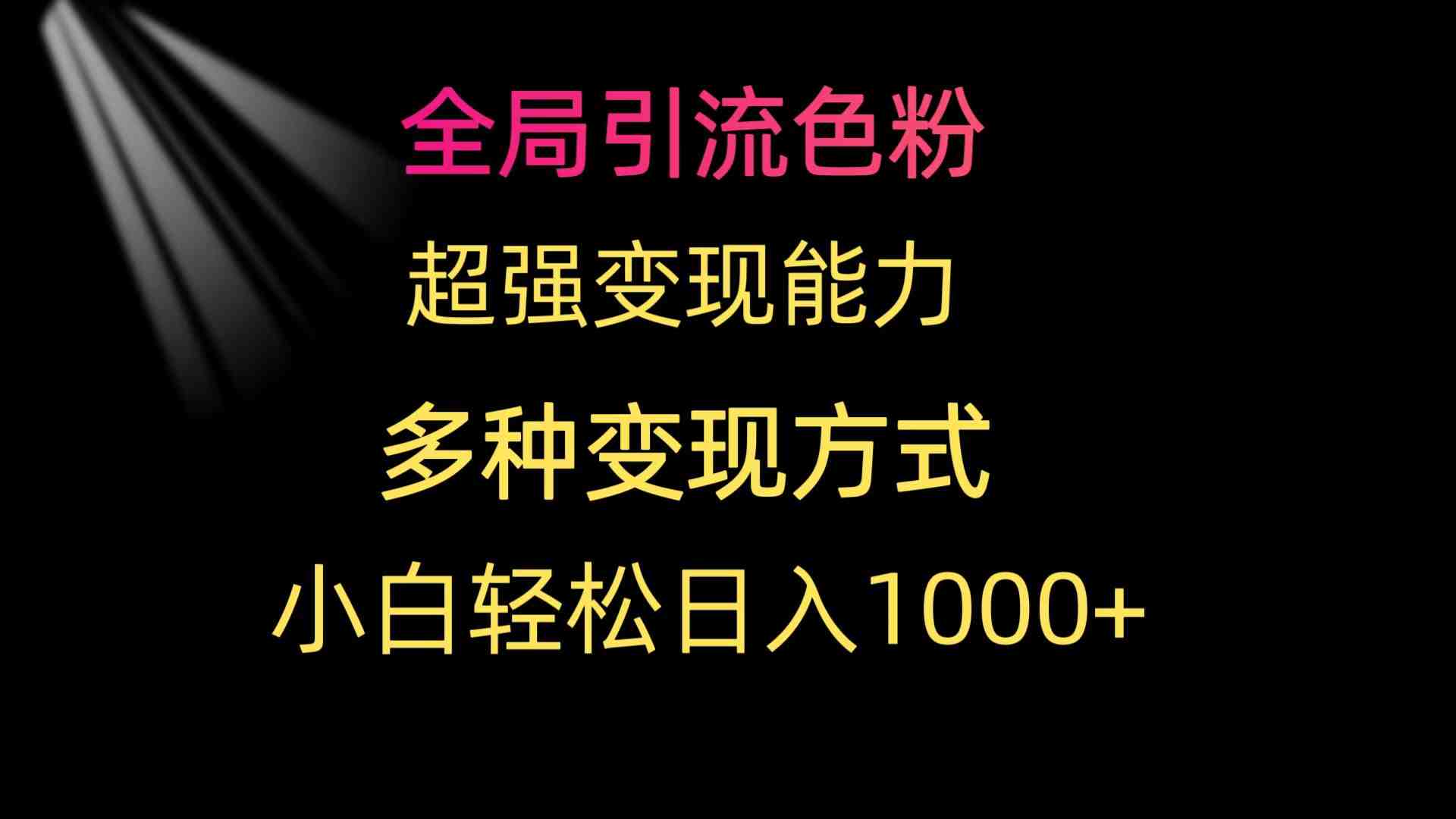 全局引流色粉 超强变现能力 多种变现方式 小白轻松日入1000+ 全局引流色粉 超强变现能力 多种变现方式 小白轻松日入1000+