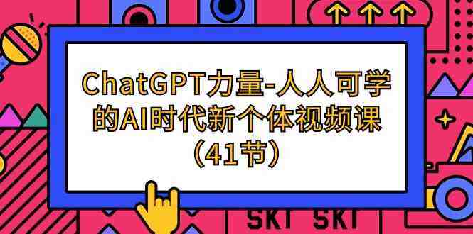 ChatGPT力量-人人可学的AI时代新个体视频课(41节) ChatGPT力量-人人可学的AI时代新个体视频课(41节)