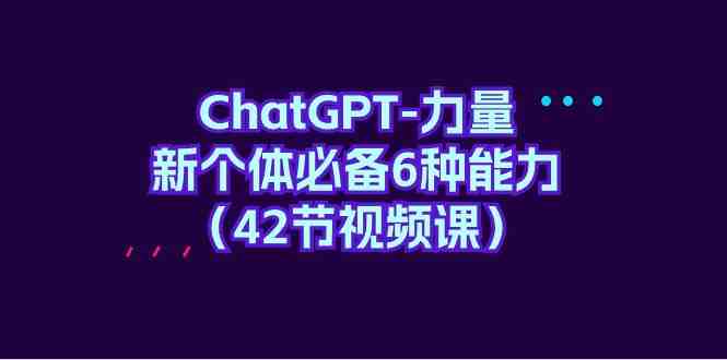 ChatGPT-力量 新个体必备6种能力(42节视频课) ChatGPT-力量 新个体必备6种能力(42节视频课)