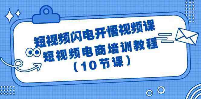 短视频闪电开悟视频课:短视频电商培训教程(10节课) 短视频闪电开悟视频课:短视频电商培训教程(10节课)