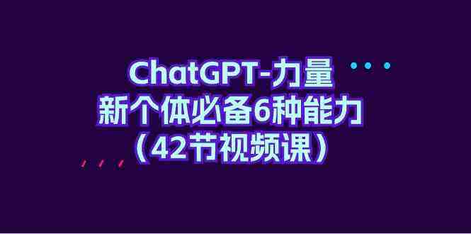ChatGPT力量-新个体必备6种能力(42节视频课) ChatGPT力量-新个体必备6种能力(42节视频课)