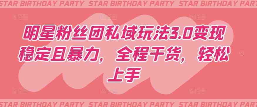 明星粉丝团私域玩法3.0变现稳定且暴力,全程干货,轻松上手 明星粉丝团私域玩法3.0变现稳定且暴力,全程干货,轻松上手