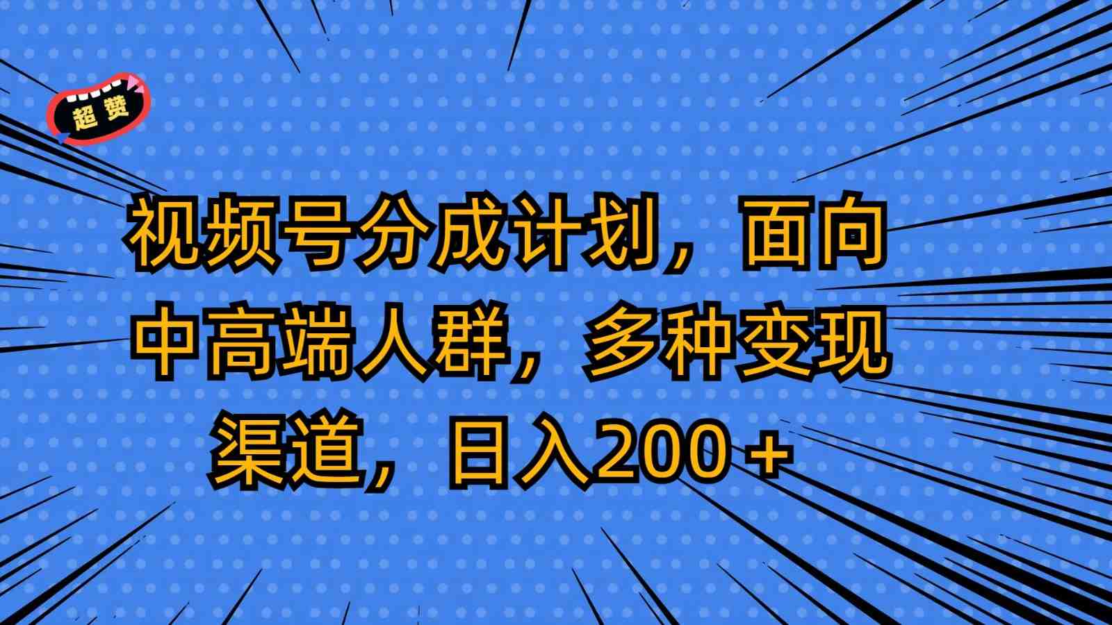 视频号分成计划,面向中高端人群,多种变现渠道,日入200+ 视频号分成计划,面向中高端人群,多种变现渠道,日入200+