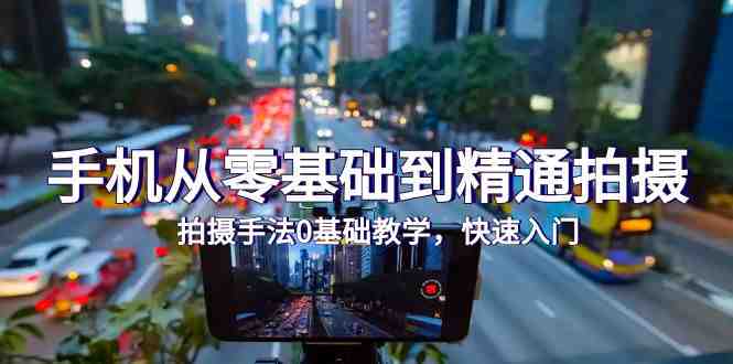 手机从零基础到精通拍摄，拍摄手法0基础教学，快速入门（24节）