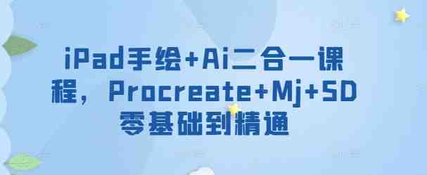 iPad手绘+Ai二合一课程,Procreate+Mj+SD零基础到精通 iPad手绘+Ai二合一课程,Procreate+Mj+SD零基础到精通