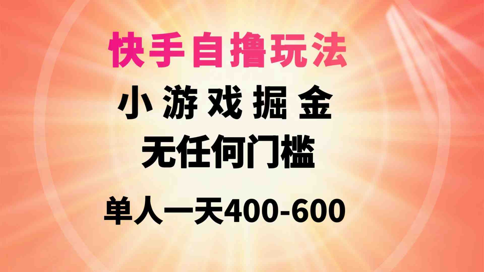 快手自撸玩法小游戏掘金无任何门槛单人一天400-600 快手自撸玩法小游戏掘金无任何门槛单人一天400-600